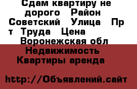 Сдам квартиру не дорого › Район ­ Советский › Улица ­ Пр-т. Труда › Цена ­ 15 000 - Воронежская обл. Недвижимость » Квартиры аренда   